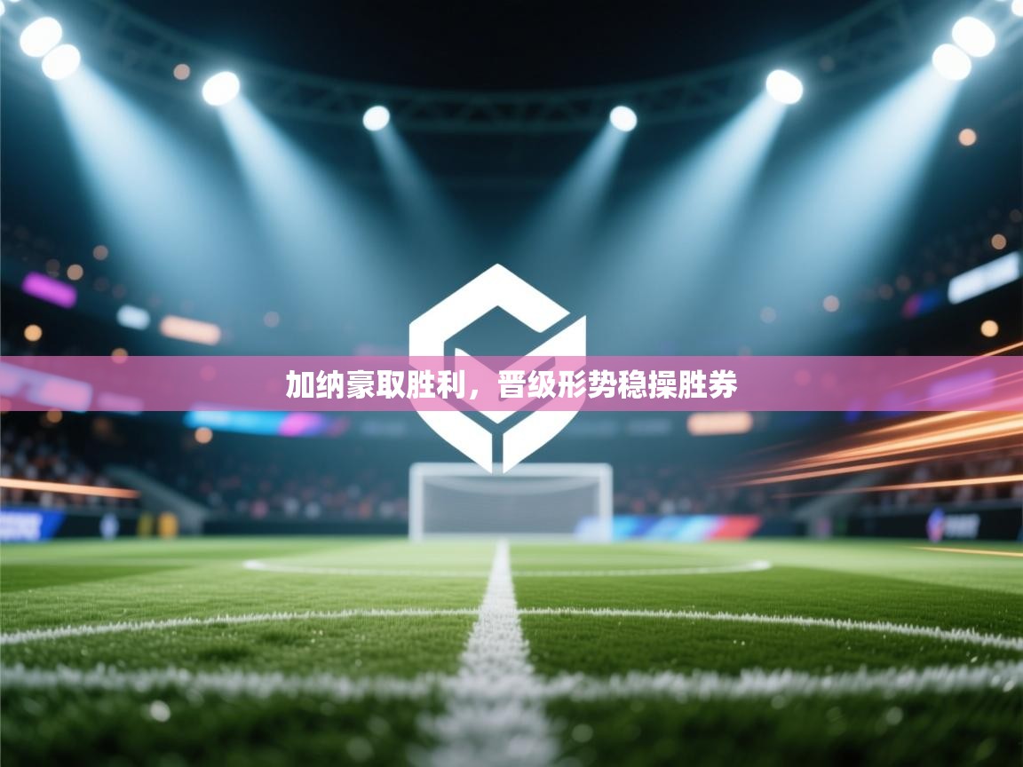 加纳豪取胜利，晋级形势稳操胜券