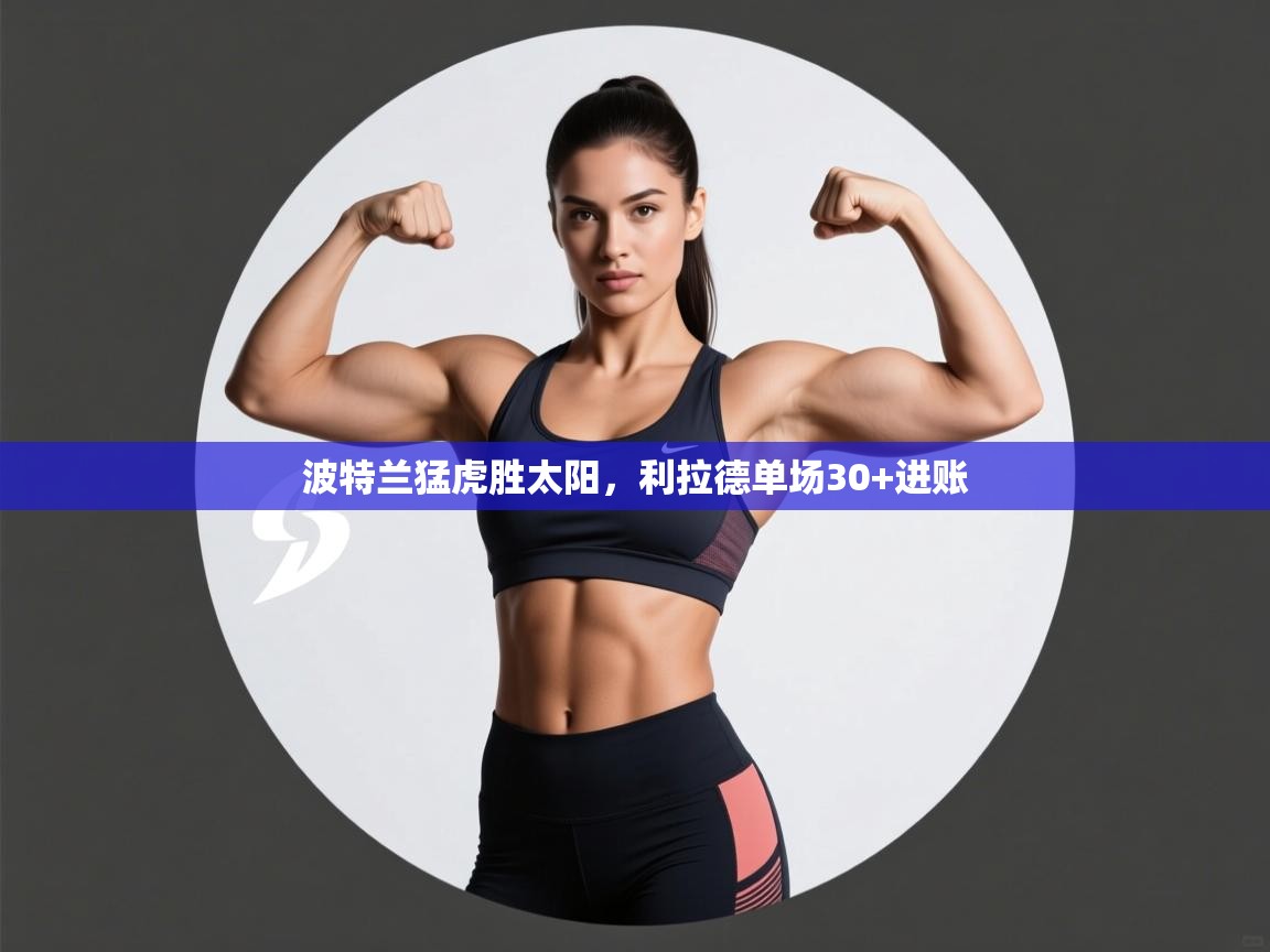 波特兰猛虎胜太阳,利拉德单场30+进账 第1张