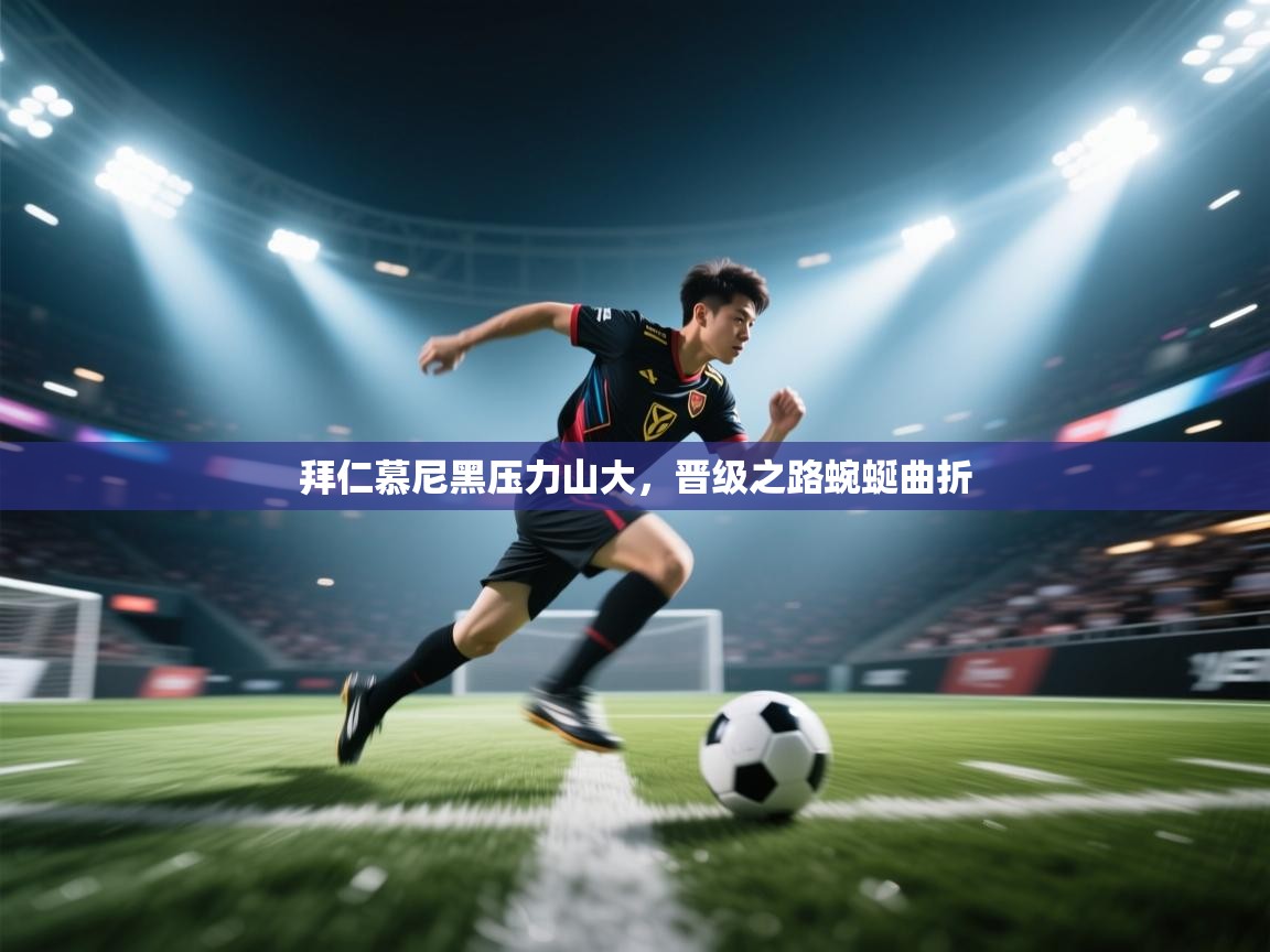 拜仁慕尼黑压力山大，晋级之路蜿蜒曲折