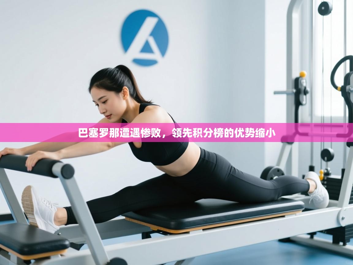 巴塞罗那遭遇惨败，领先积分榜的优势缩小  第2张