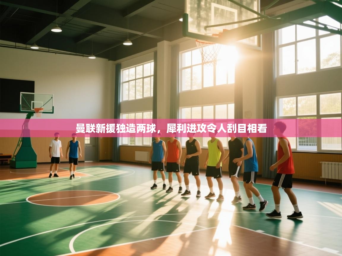 曼联新援独造两球，犀利进攻令人刮目相看  第1张