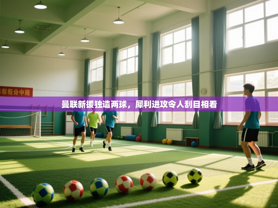 曼联新援独造两球，犀利进攻令人刮目相看  第2张