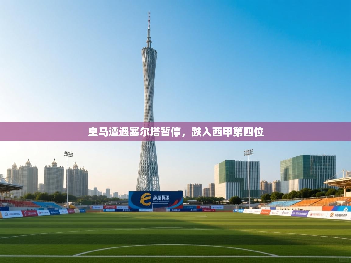 皇马遭遇塞尔塔暂停，跌入西甲第四位  第1张