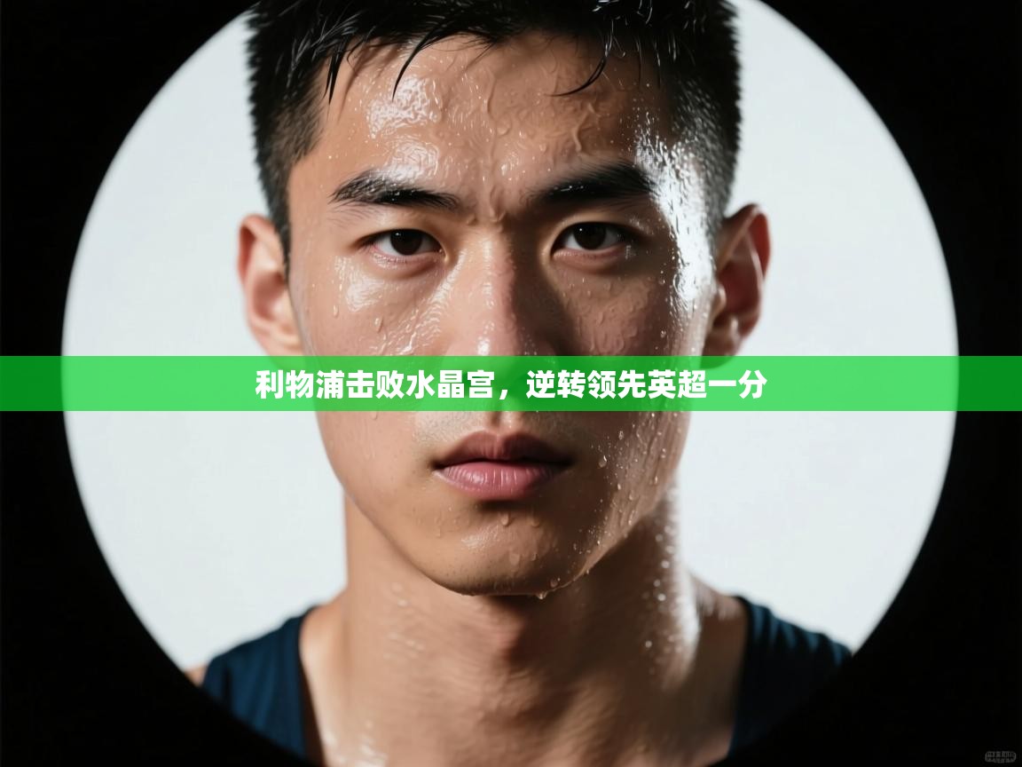 利物浦击败水晶宫，逆转领先英超一分  第2张