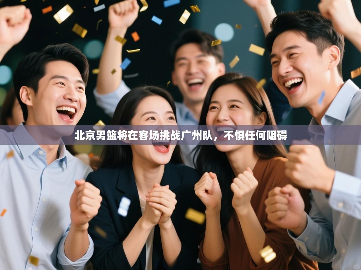 北京男篮将在客场挑战广州队，不惧任何阻碍