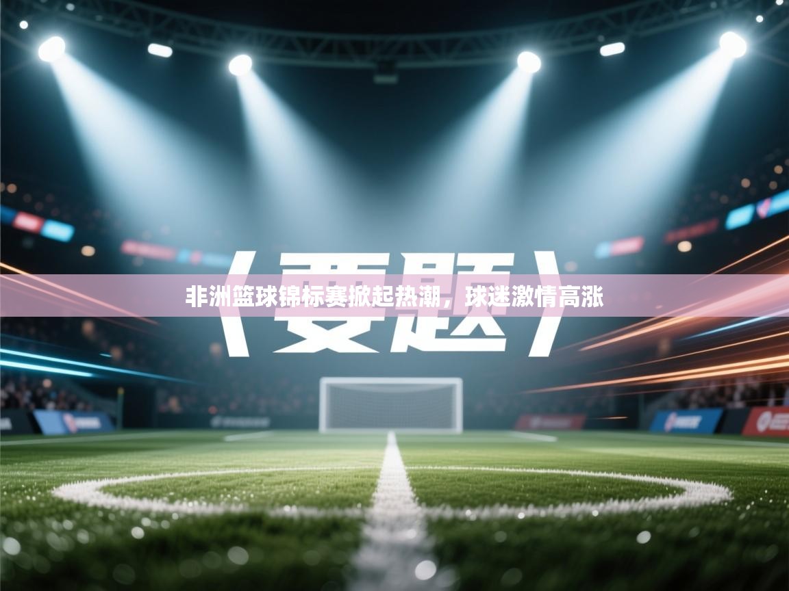 非洲篮球锦标赛掀起热潮，球迷激情高涨  第1张