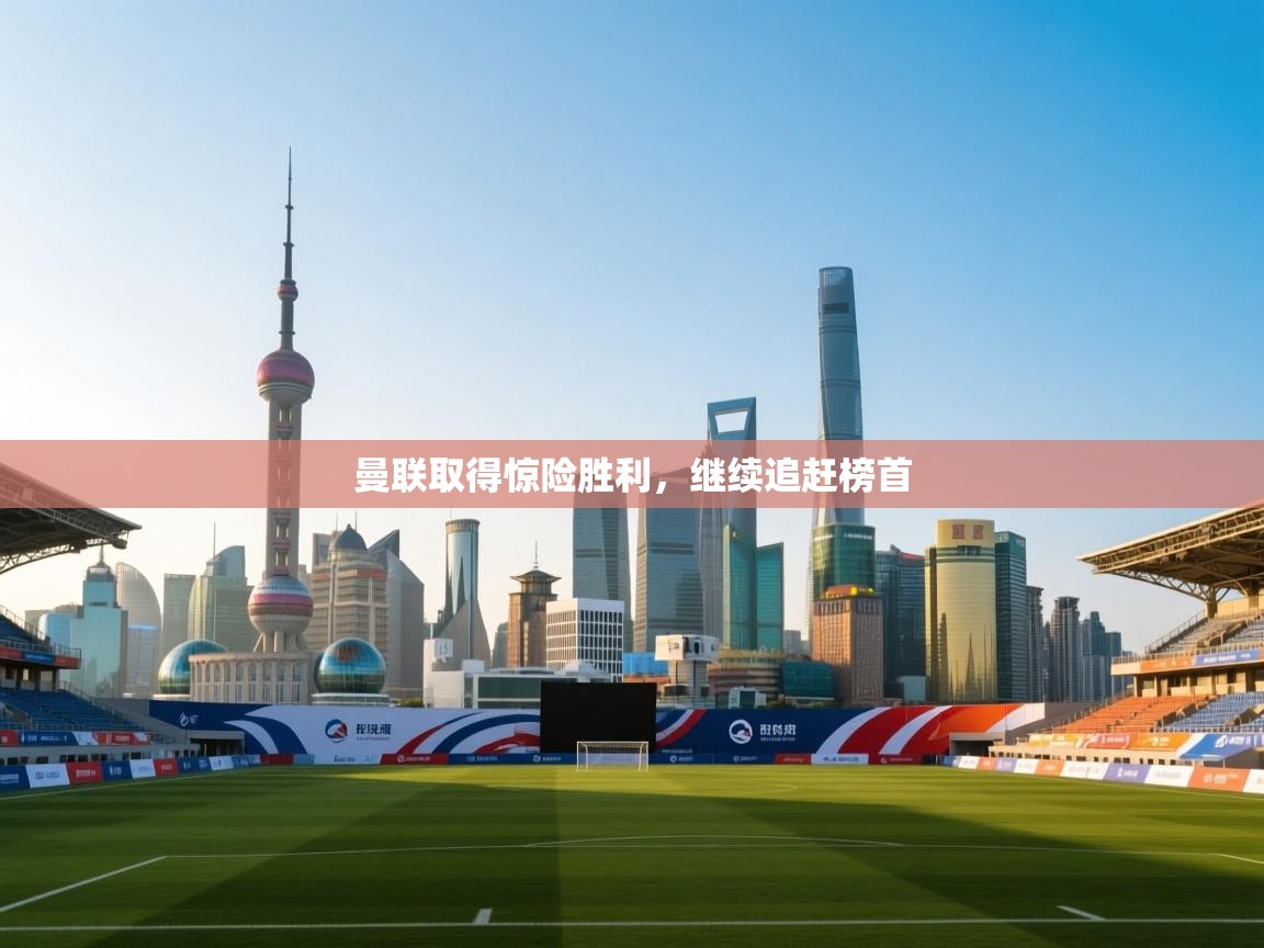 曼联取得惊险胜利，继续追赶榜首