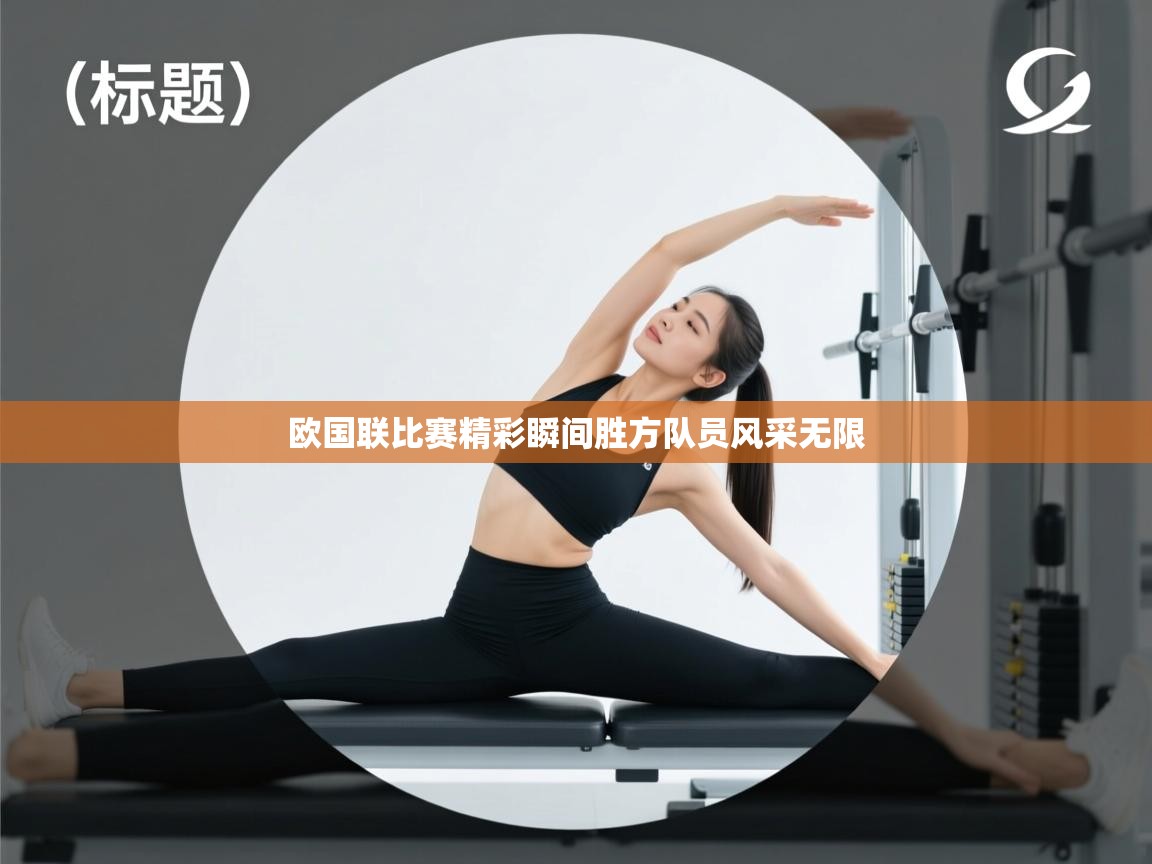 欧国联比赛精彩瞬间胜方队员风采无限