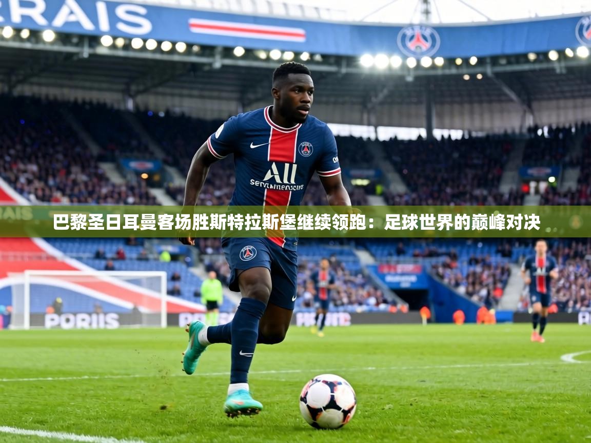 巴黎圣日耳曼客场胜斯特拉斯堡继续领跑：足球世界的巅峰对决  第1张