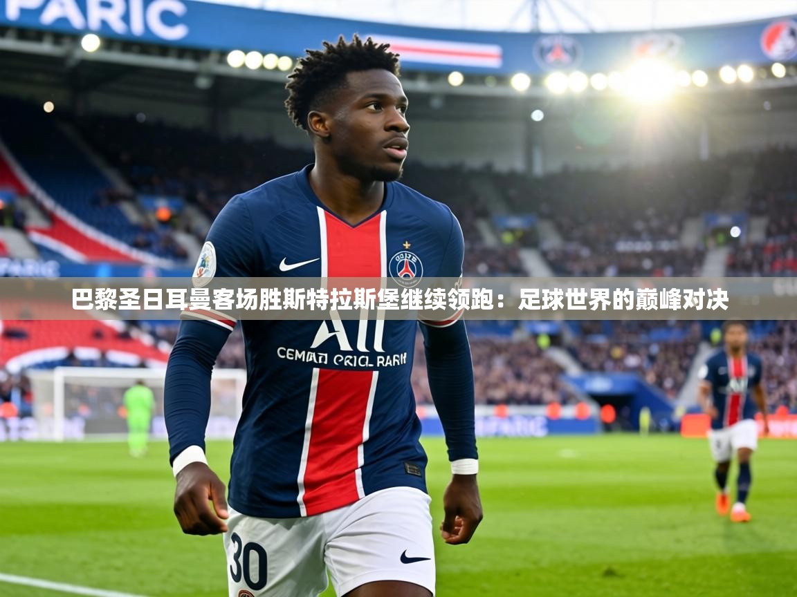 巴黎圣日耳曼客场胜斯特拉斯堡继续领跑：足球世界的巅峰对决  第2张