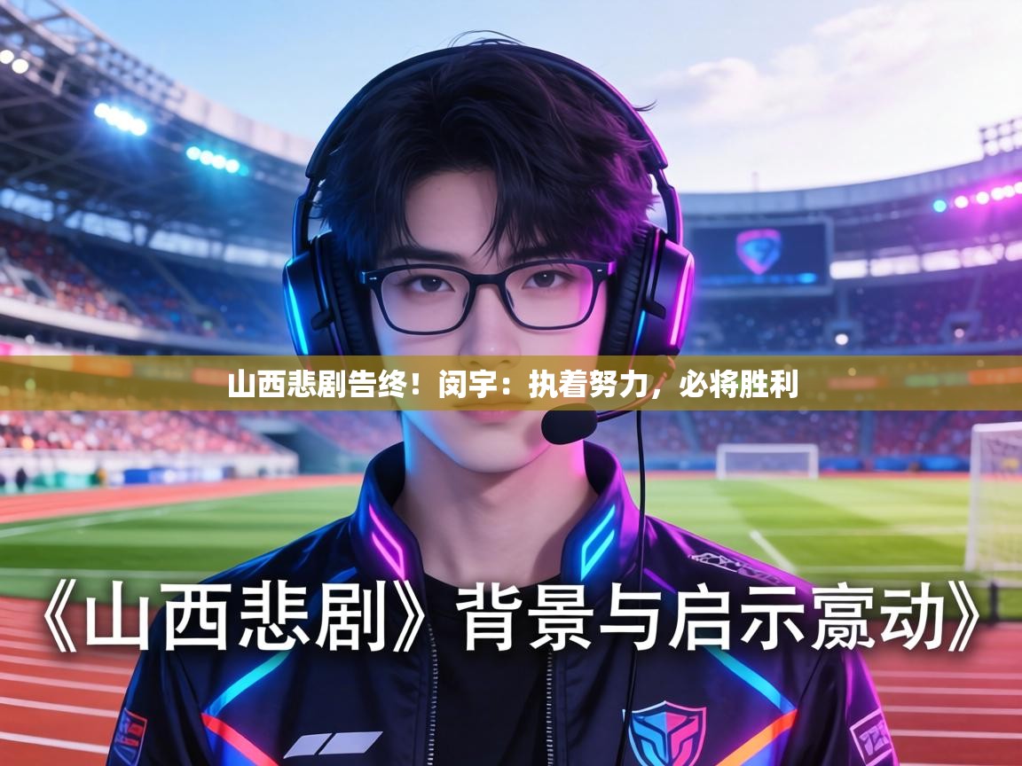 山西悲剧告终！闵宇：执着努力，必将胜利  第1张