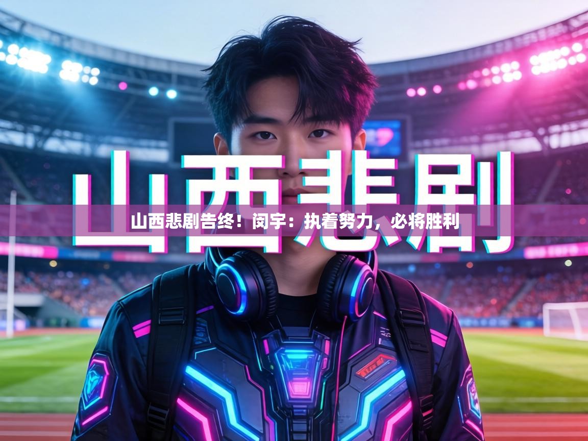 山西悲剧告终！闵宇：执着努力，必将胜利  第2张