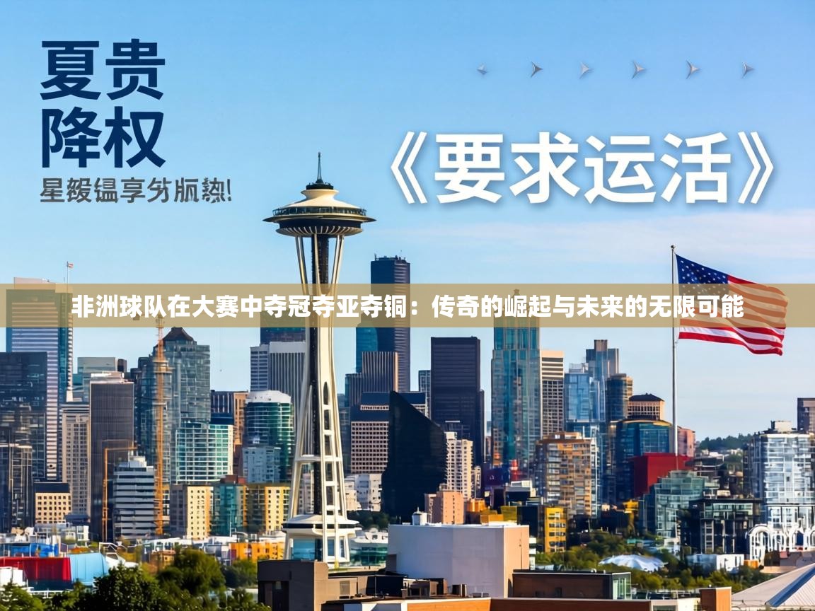 非洲球队在大赛中夺冠夺亚夺铜：传奇的崛起与未来的无限可能  第2张